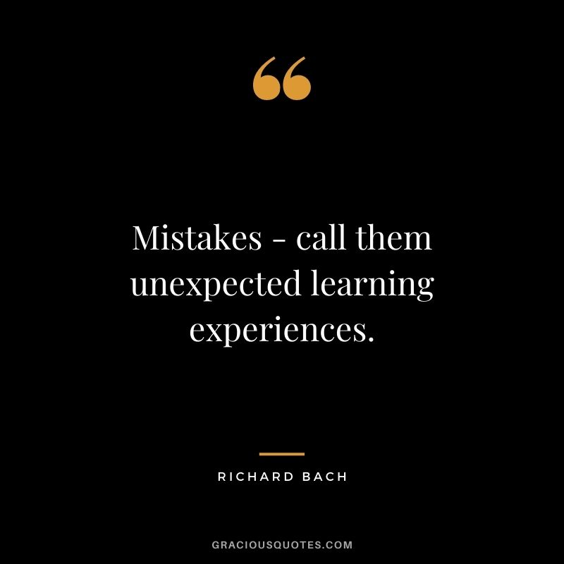 Mistakes - call them unexpected learning experiences.