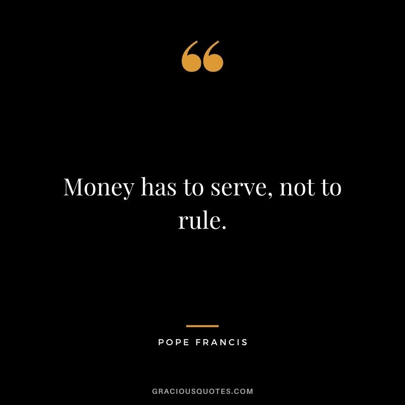 Money has to serve, not to rule.