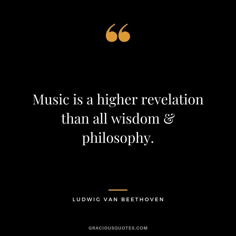 Music is a higher revelation than all wisdom & philosophy.