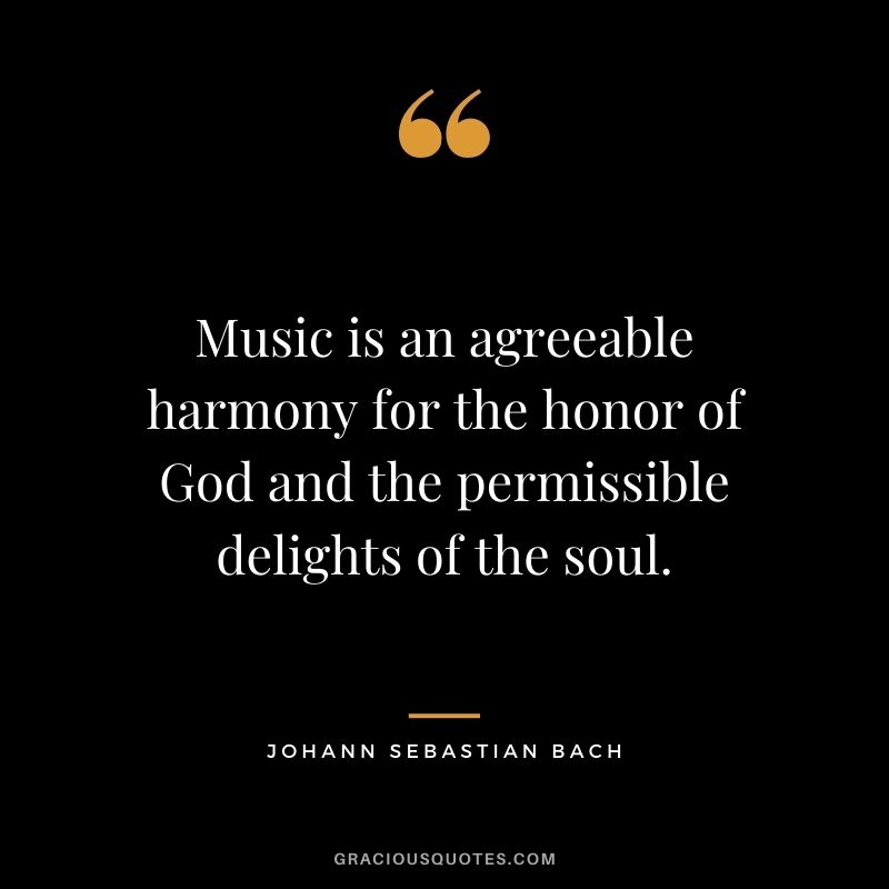 Music is an agreeable harmony for the honor of God and the permissible delights of the soul.