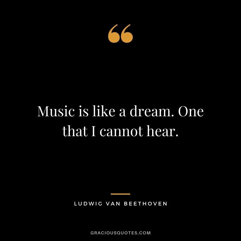Music is like a dream. One that I cannot hear.