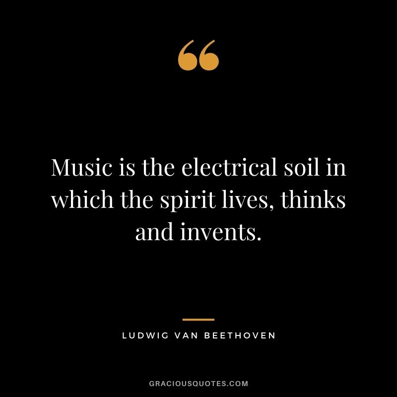 Music is the electrical soil in which the spirit lives, thinks and invents.