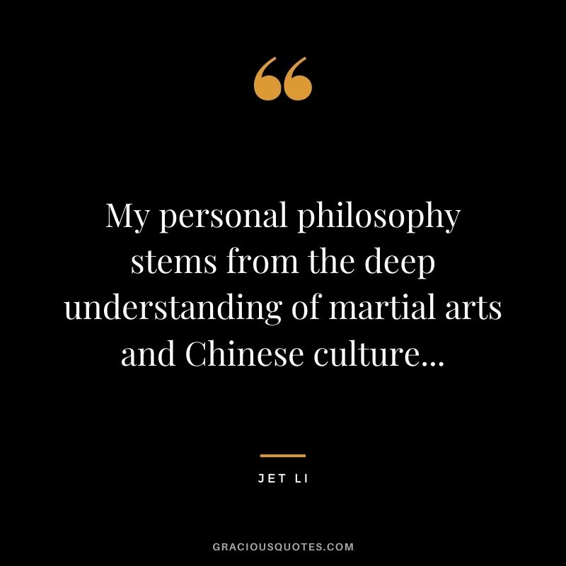 My personal philosophy stems from the deep understanding of martial arts and Chinese culture...