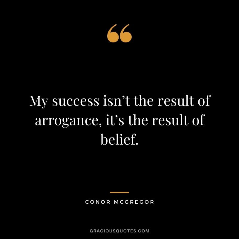 My success isn’t the result of arrogance, it’s the result of belief.