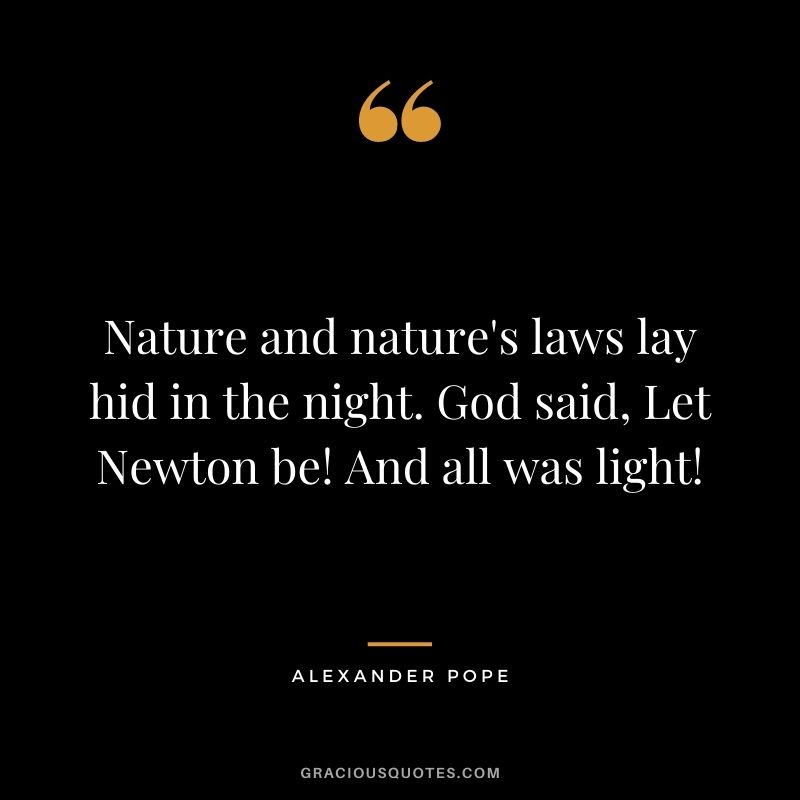 Nature and nature's laws lay hid in the night. God said, Let Newton be! And all was light!