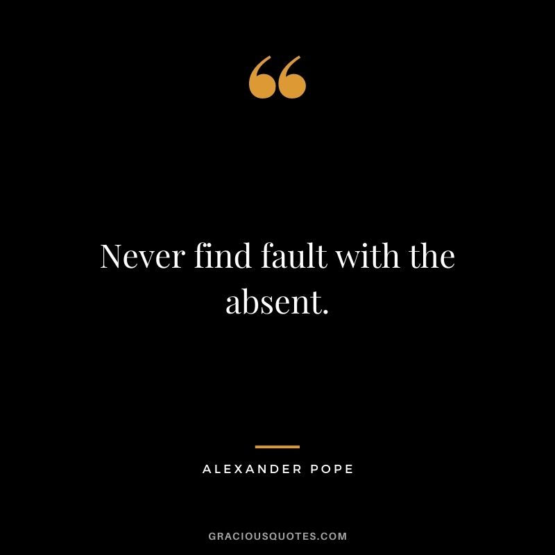 Never find fault with the absent.