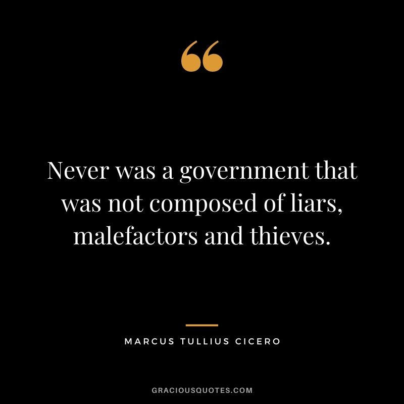 Never was a government that was not composed of liars, malefactors and thieves.