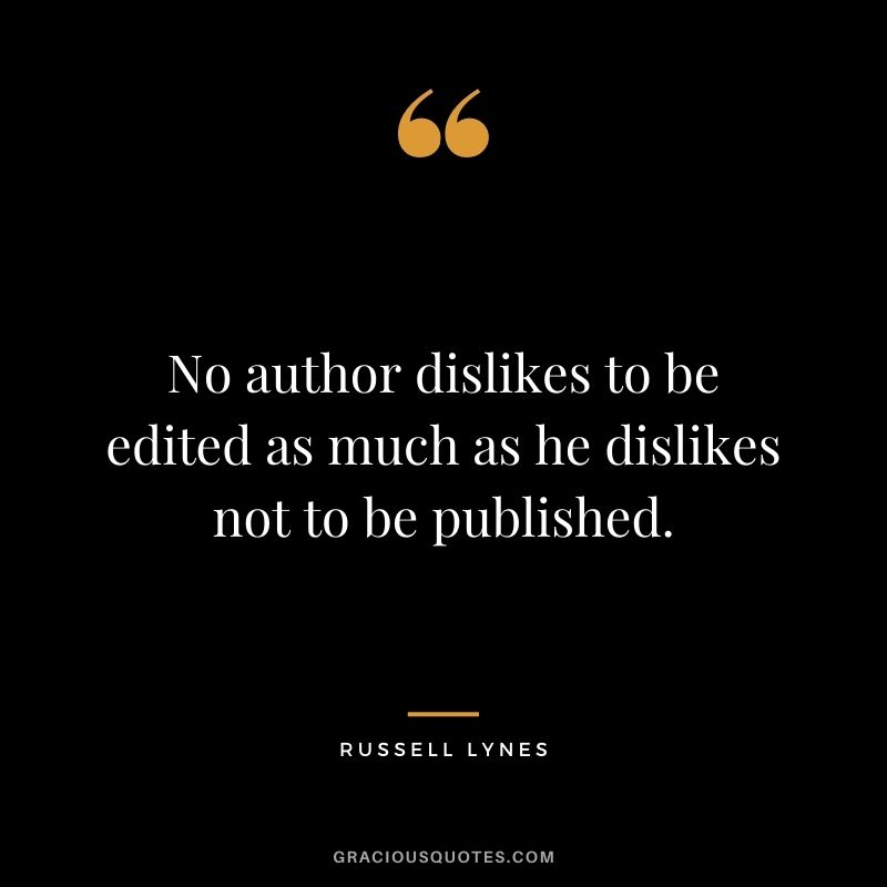 No author dislikes to be edited as much as he dislikes not to be published. — Russell Lynes