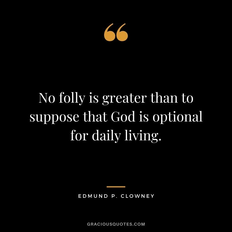No folly is greater than to suppose that God is optional for daily living. - Edmund P. Clowney