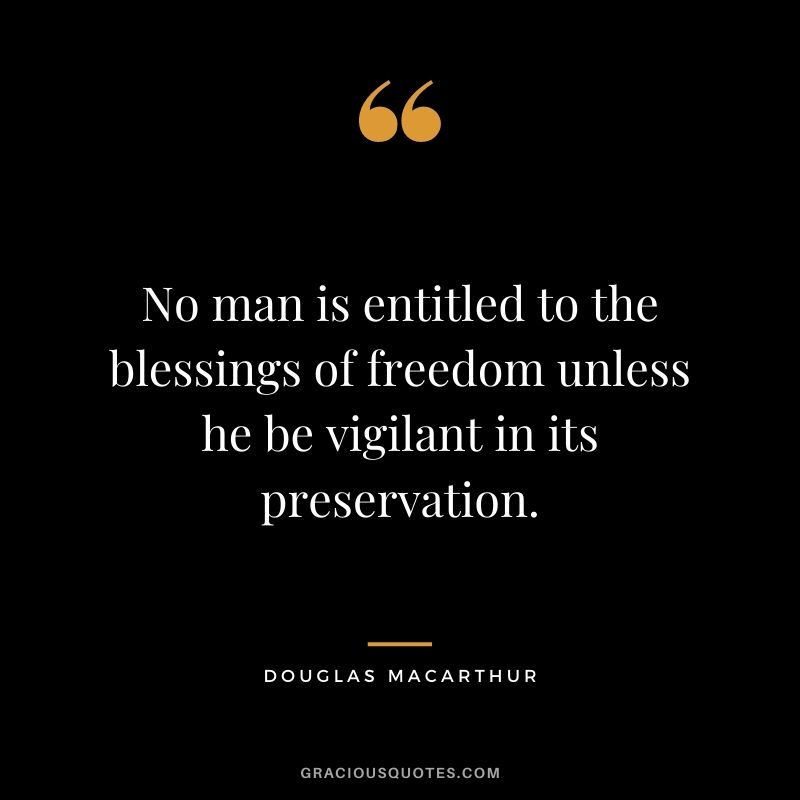No man is entitled to the blessings of freedom unless he be vigilant in its preservation.