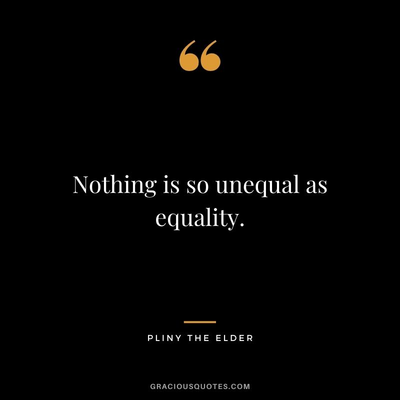 Nothing is so unequal as equality.