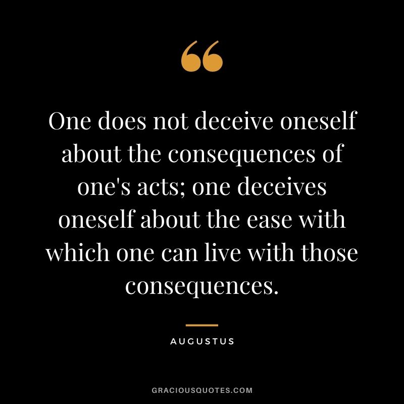 One does not deceive oneself about the consequences of one's acts; one deceives oneself about the ease with which one can live with those consequences.