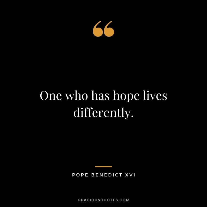 One who has hope lives differently.