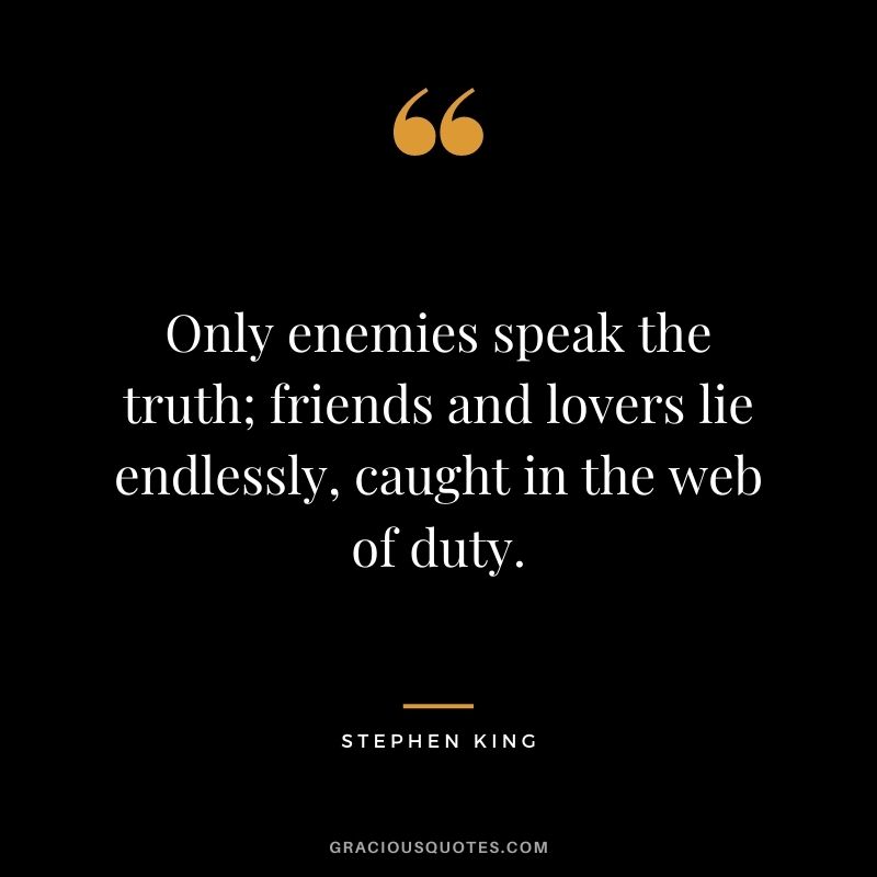 Only enemies speak the truth; friends and lovers lie endlessly, caught in the web of duty.