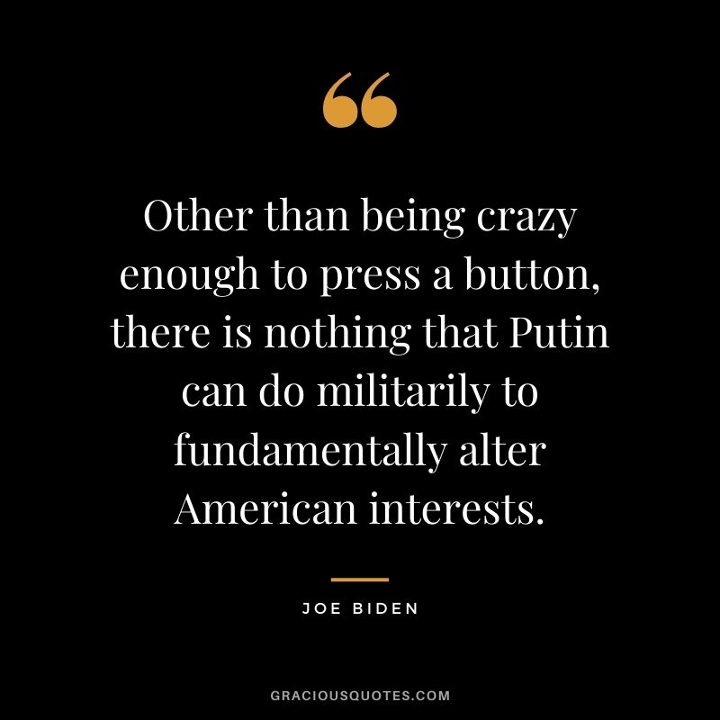 Other than being crazy enough to press a button, there is nothing that Putin can do militarily to fundamentally alter American interests.