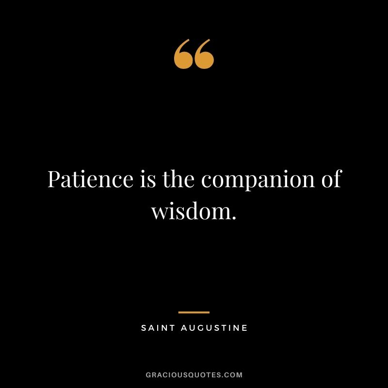 Patience is the companion of wisdom.