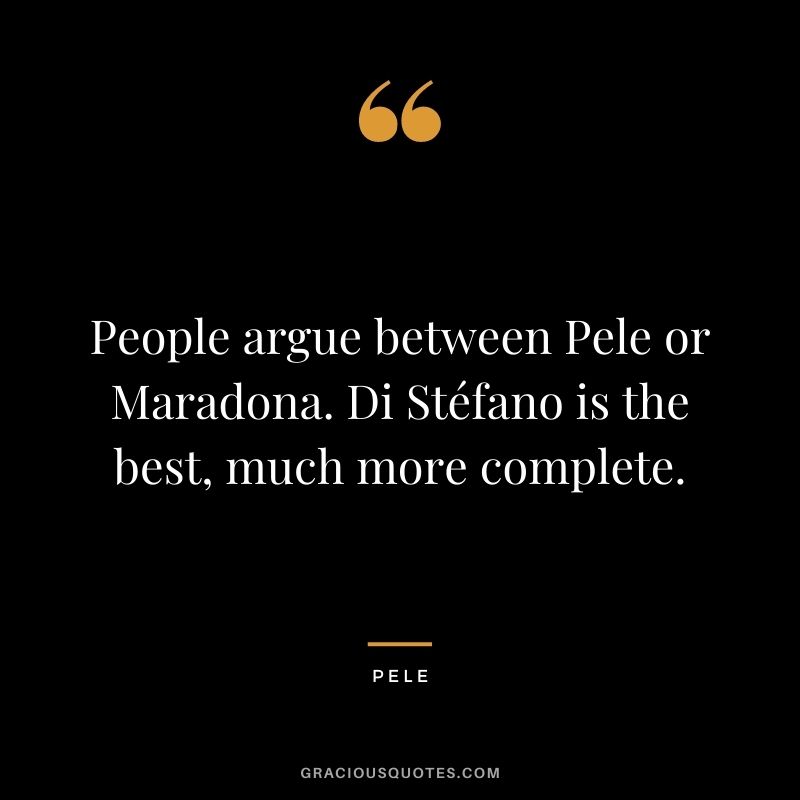 People argue between Pele or Maradona. Di Stéfano is the best, much more complete.