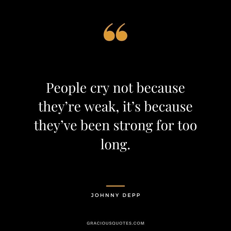 People cry not because they’re weak, it’s because they’ve been strong for too long.