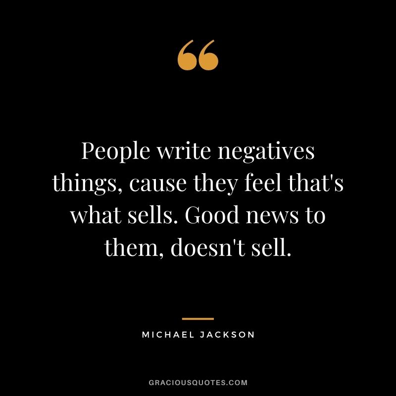 People write negatives things, cause they feel that's what sells. Good news to them, doesn't sell.