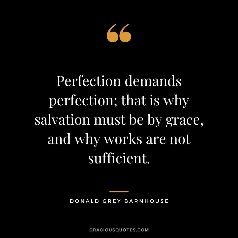 Perfection demands perfection; that is why salvation must be by grace, and why works are not sufficient. - Donald Grey Barnhouse