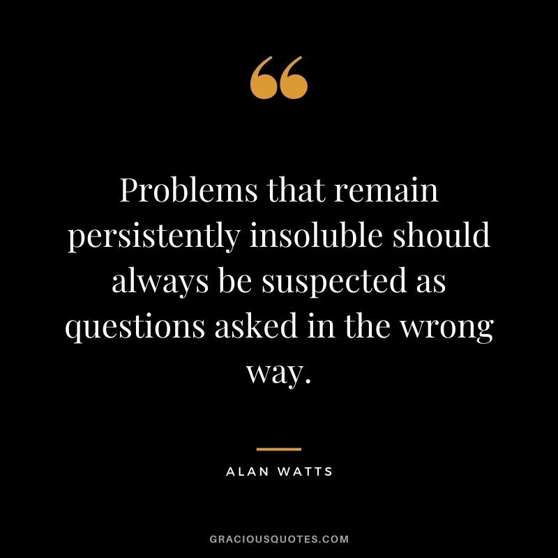 Problems that remain persistently insoluble should always be suspected as questions asked in the wrong way.