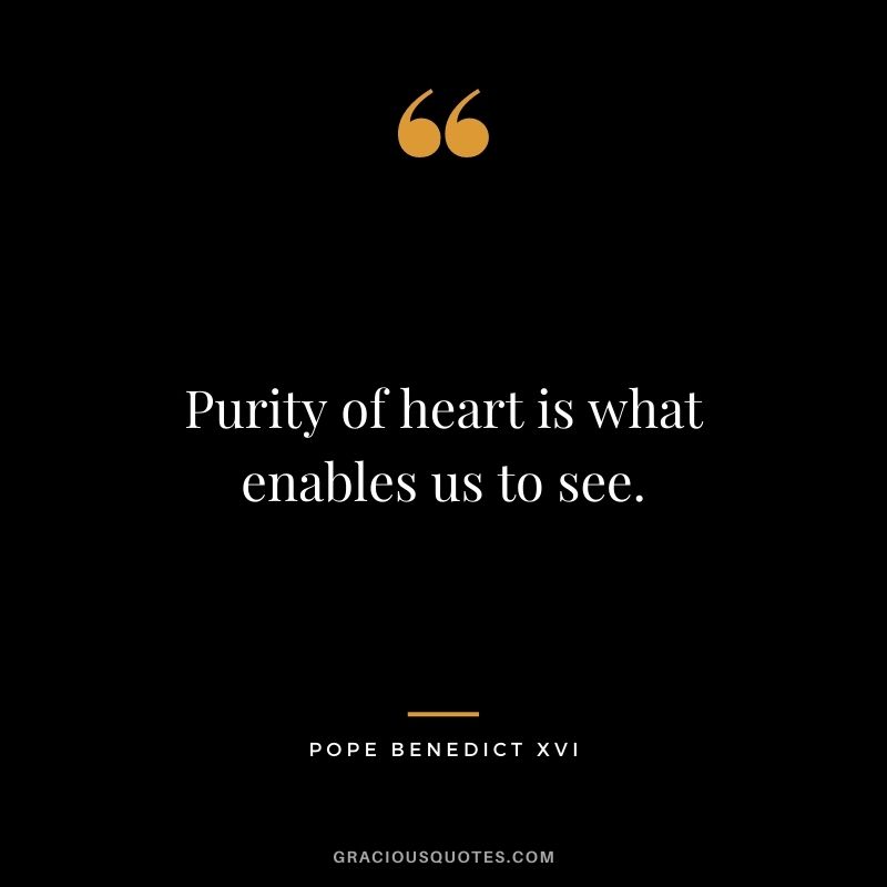 Purity of heart is what enables us to see.