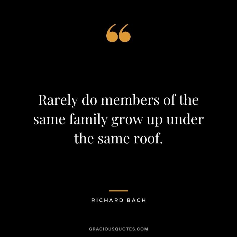Rarely do members of the same family grow up under the same roof.