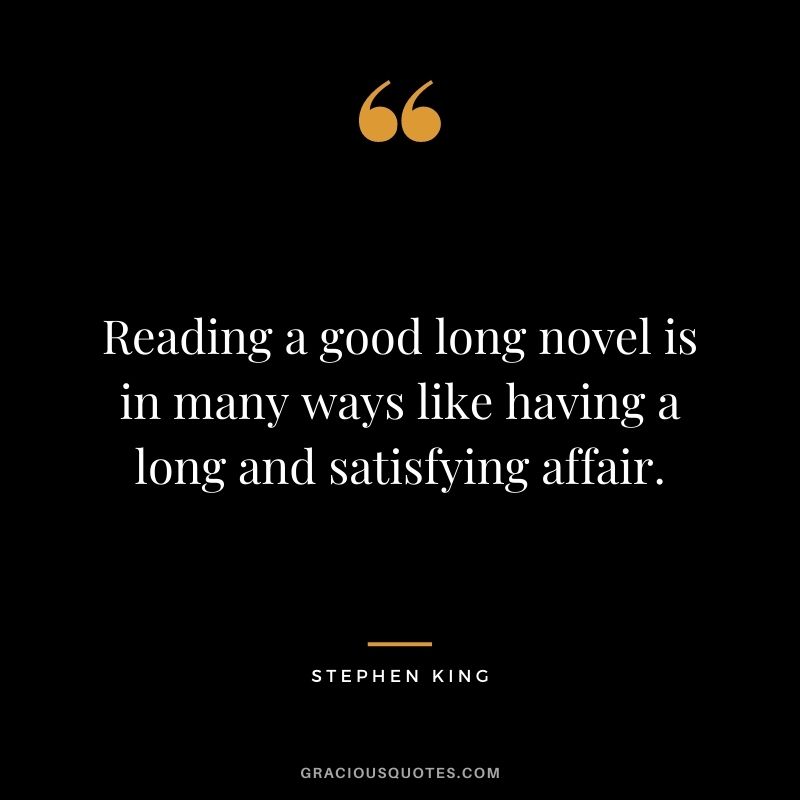 Reading a good long novel is in many ways like having a long and satisfying affair.