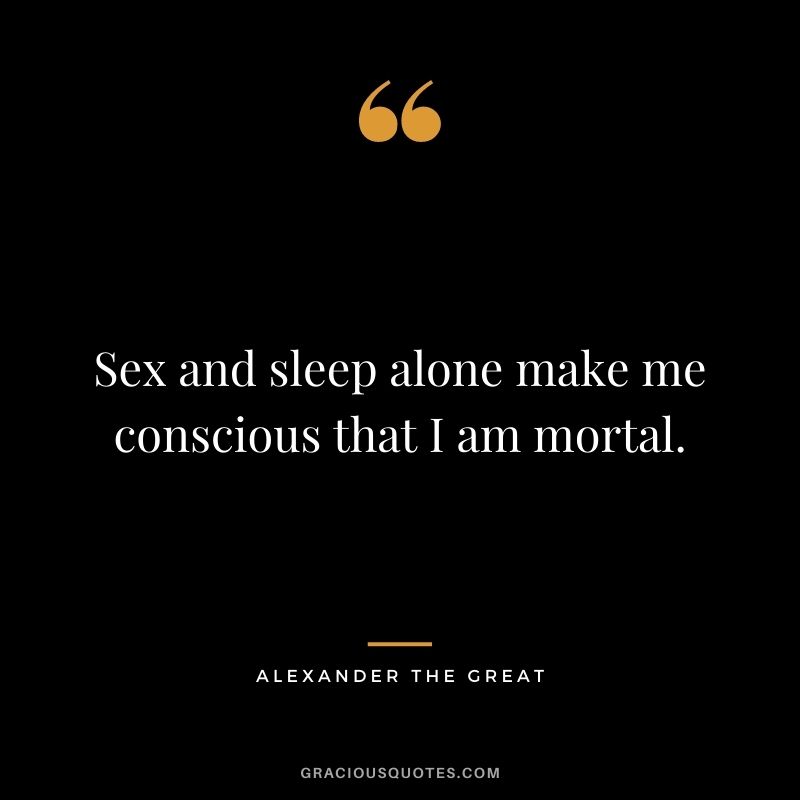 Sex and sleep alone make me conscious that I am mortal.