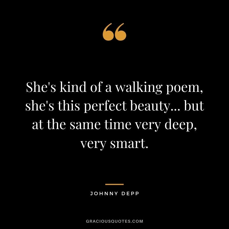 She's kind of a walking poem, she's this perfect beauty... but at the same time very deep, very smart.