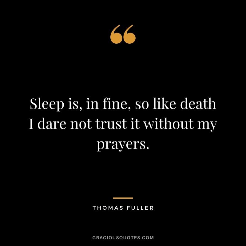 Sleep is, in fine, so like death I dare not trust it without my prayers. - Thomas Fuller