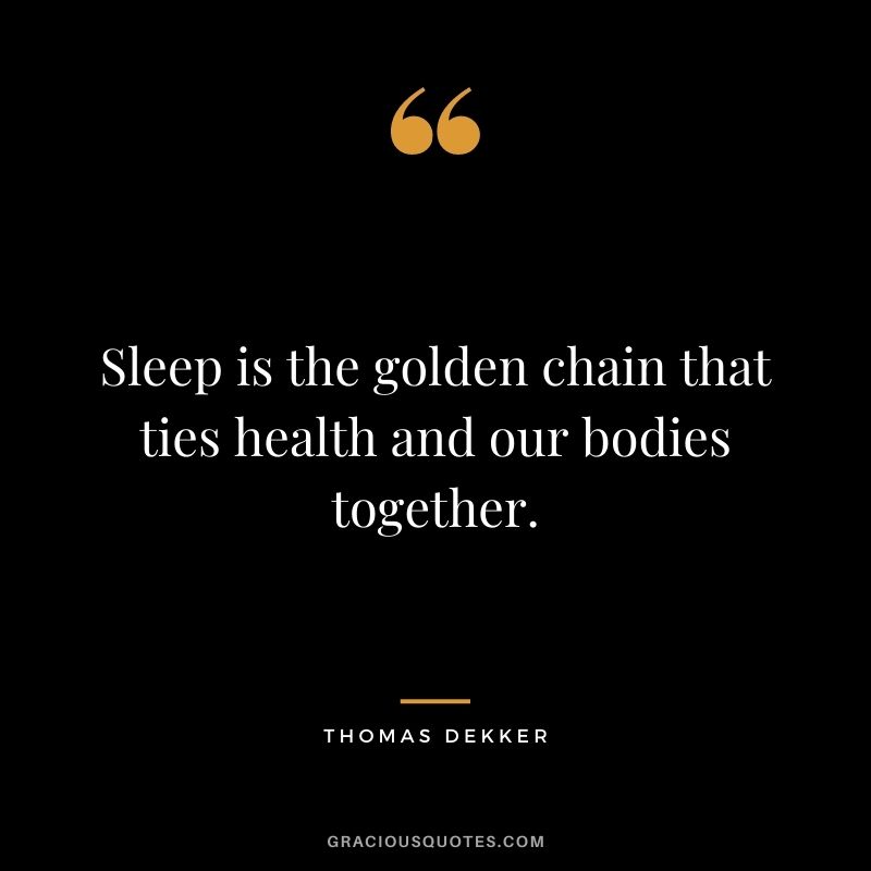 Sleep is the golden chain that ties health and our bodies together. — Thomas Dekker
