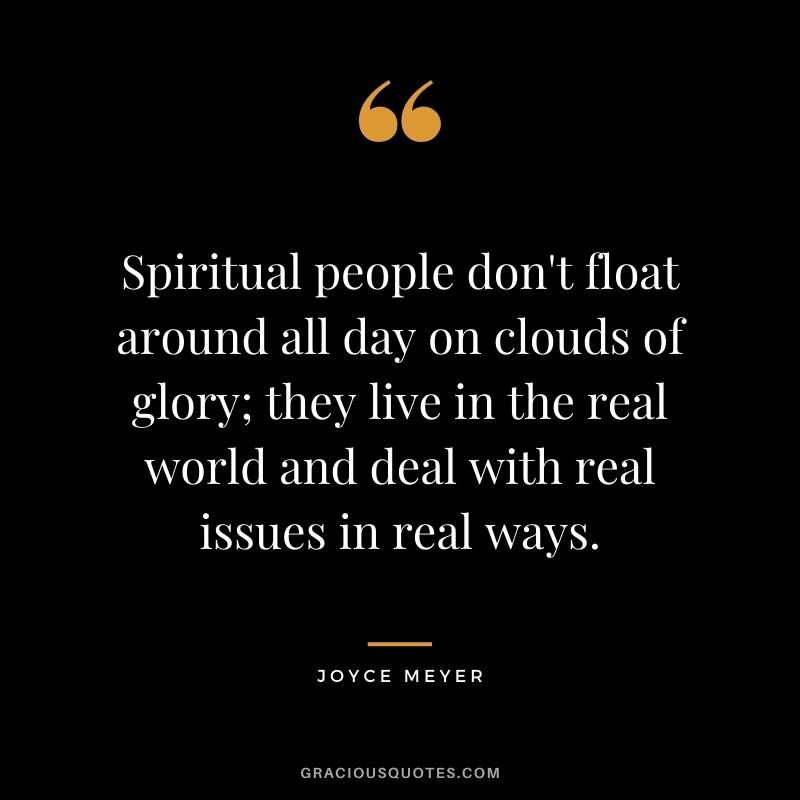 Spiritual people don't float around all day on clouds of glory; they live in the real world and deal with real issues in real ways.
