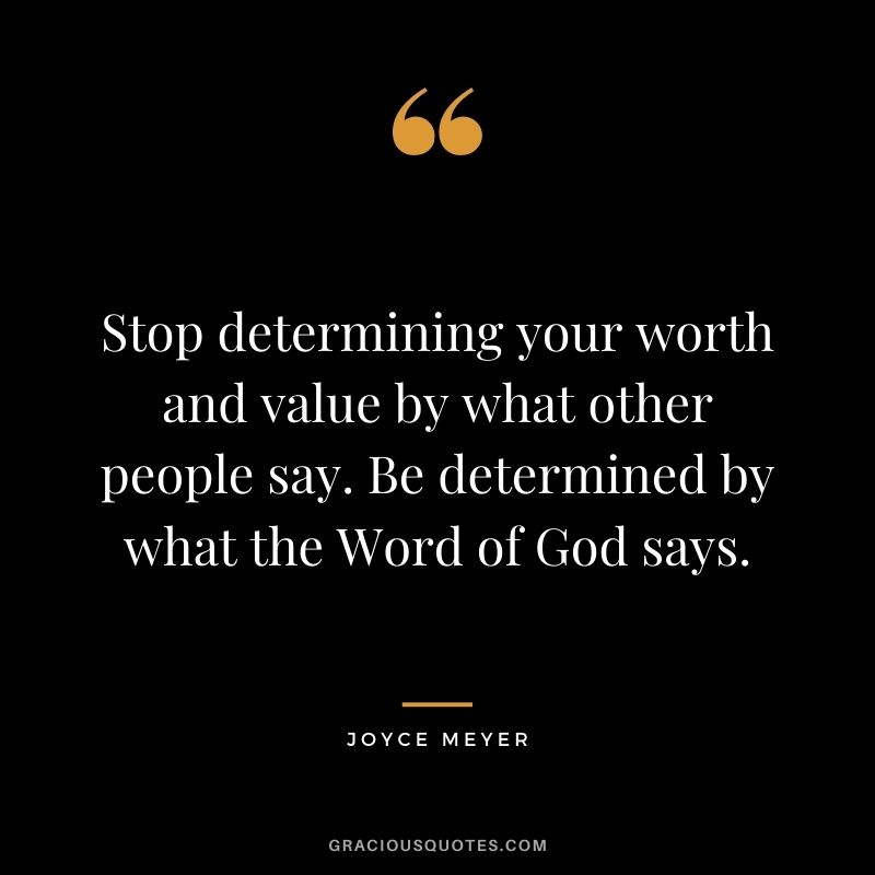 Stop determining your worth and value by what other people say. Be determined by what the Word of God says.