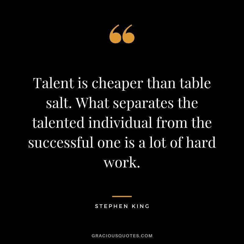 Talent is cheaper than table salt. What separates the talented individual from the successful one is a lot of hard work. - Stephen King