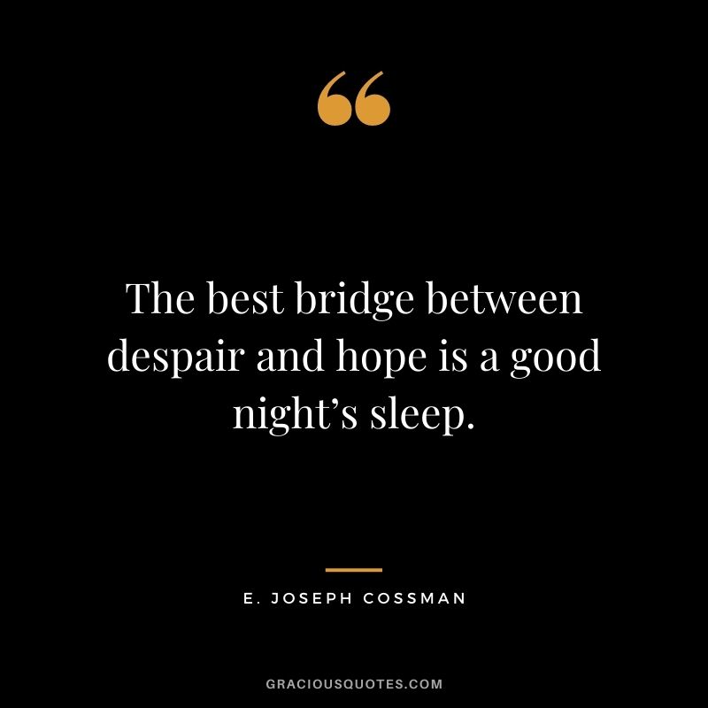 The best bridge between despair and hope is a good night’s sleep. - E. Joseph Cossman