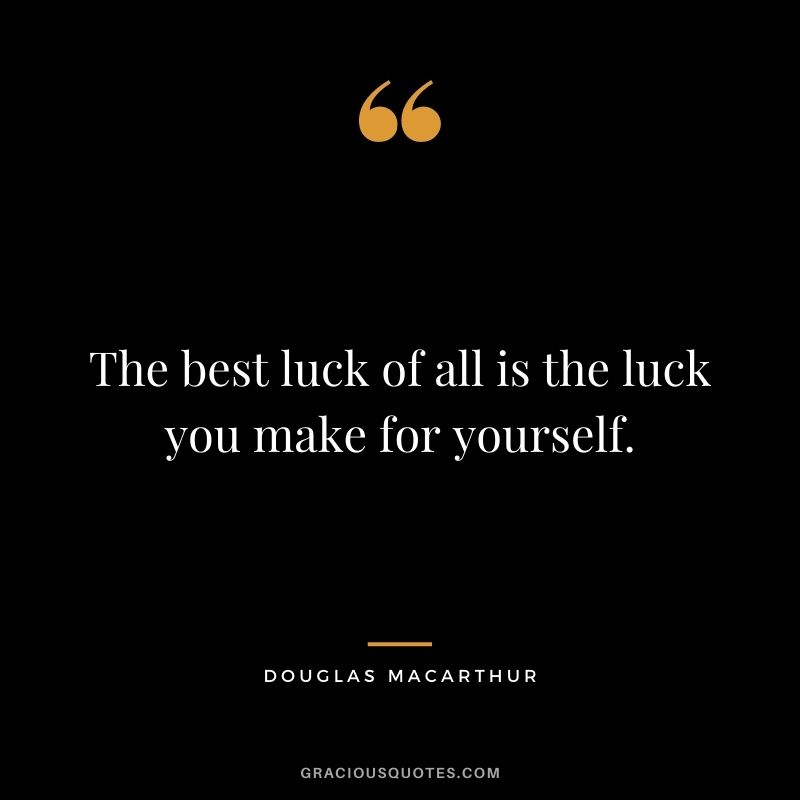 The best luck of all is the luck you make for yourself.