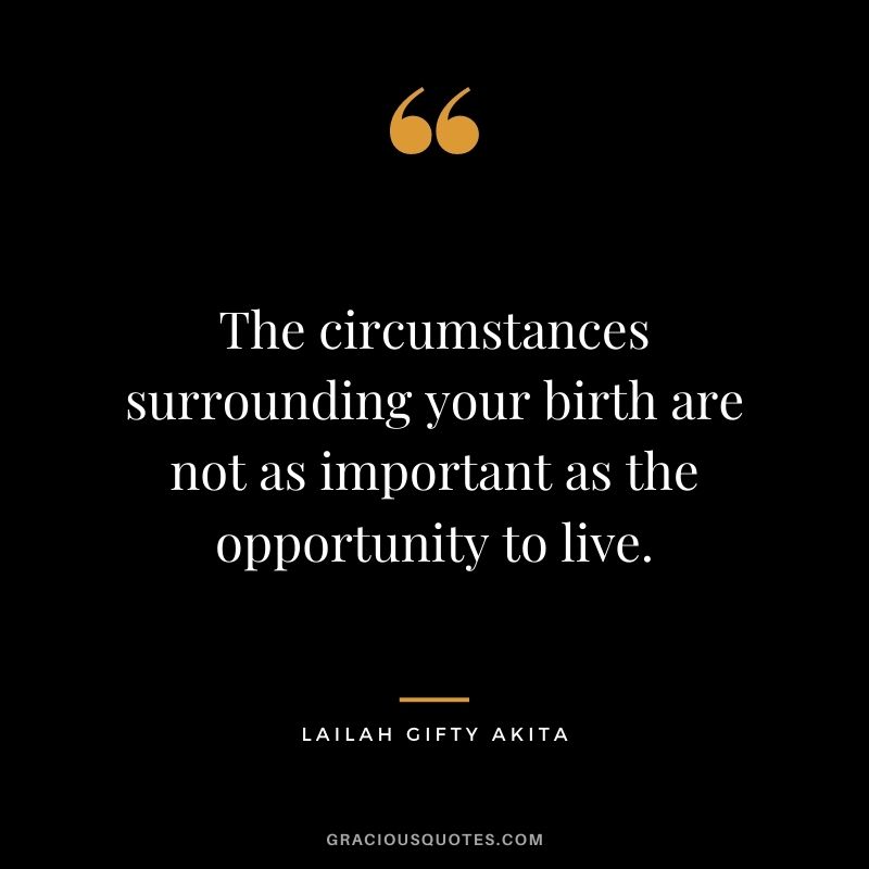 The circumstances surrounding your birth are not as important as the opportunity to live. - Lailah Gifty Akita