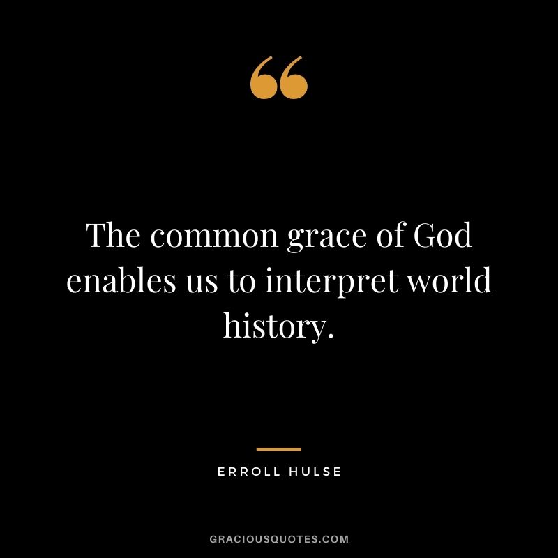 The common grace of God enables us to interpret world history. - Erroll Hulse
