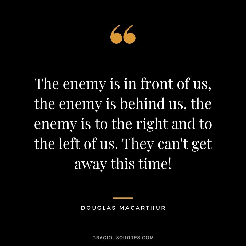 The enemy is in front of us, the enemy is behind us, the enemy is to the right and to the left of us. They can't get away this time!
