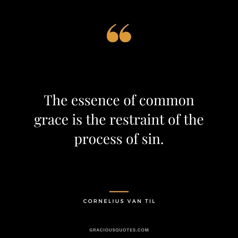 The essence of common grace is the restraint of the process of sin. - Cornelius Van Til