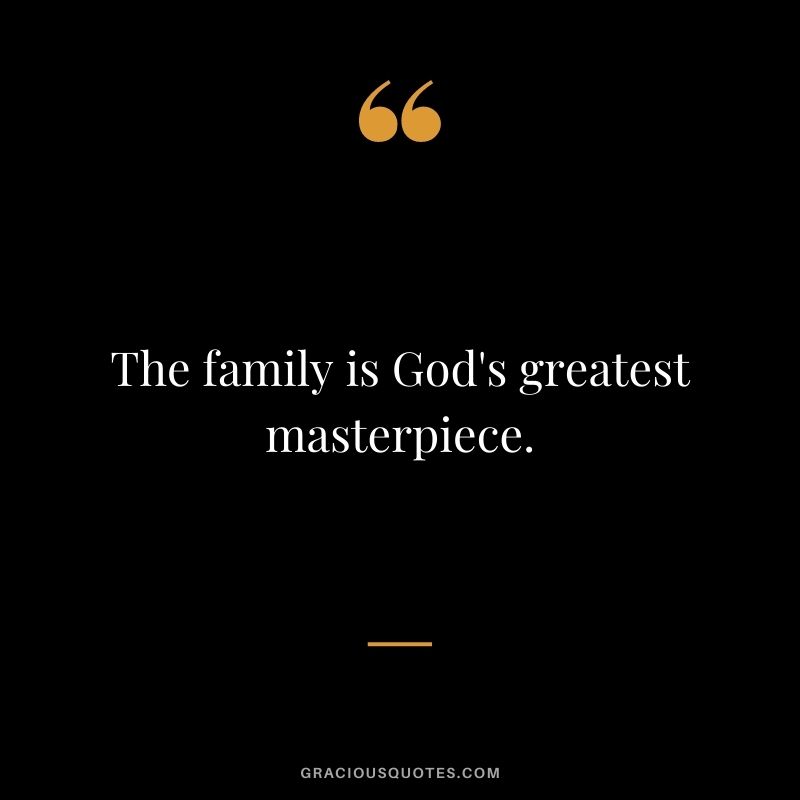 The family is God's greatest masterpiece.