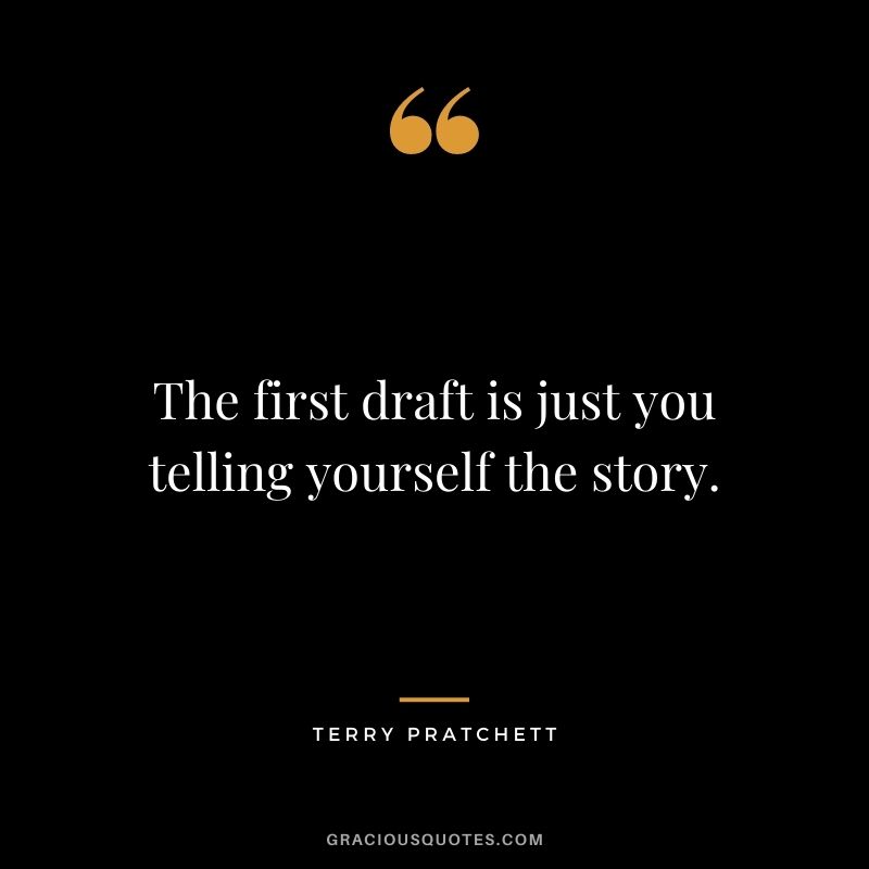 The first draft is just you telling yourself the story. - Terry Pratchett