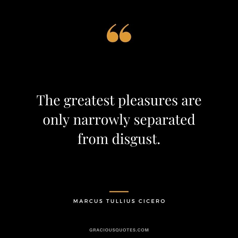 The greatest pleasures are only narrowly separated from disgust.