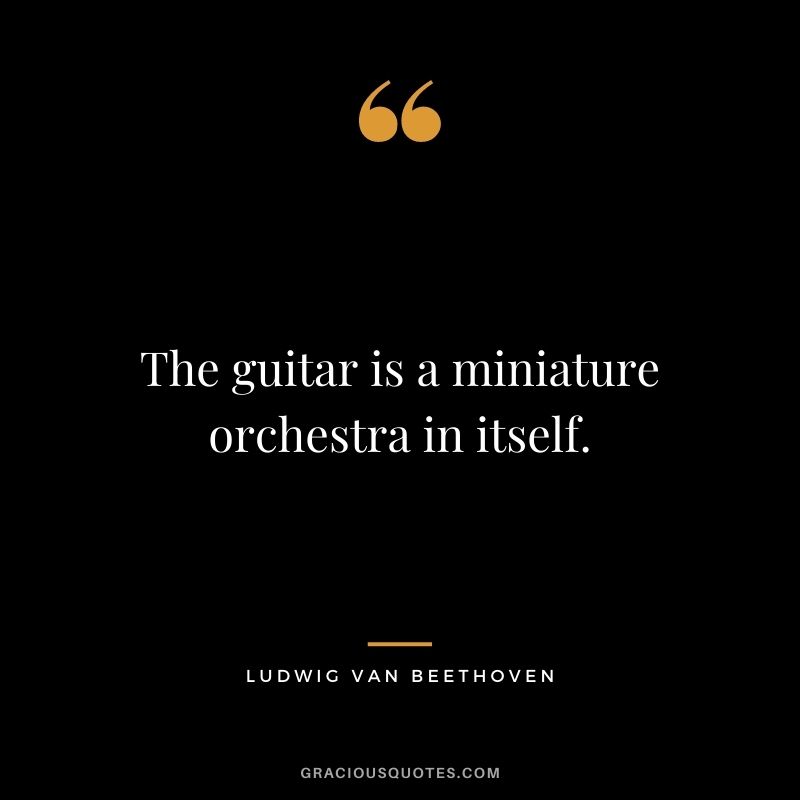 The guitar is a miniature orchestra in itself.