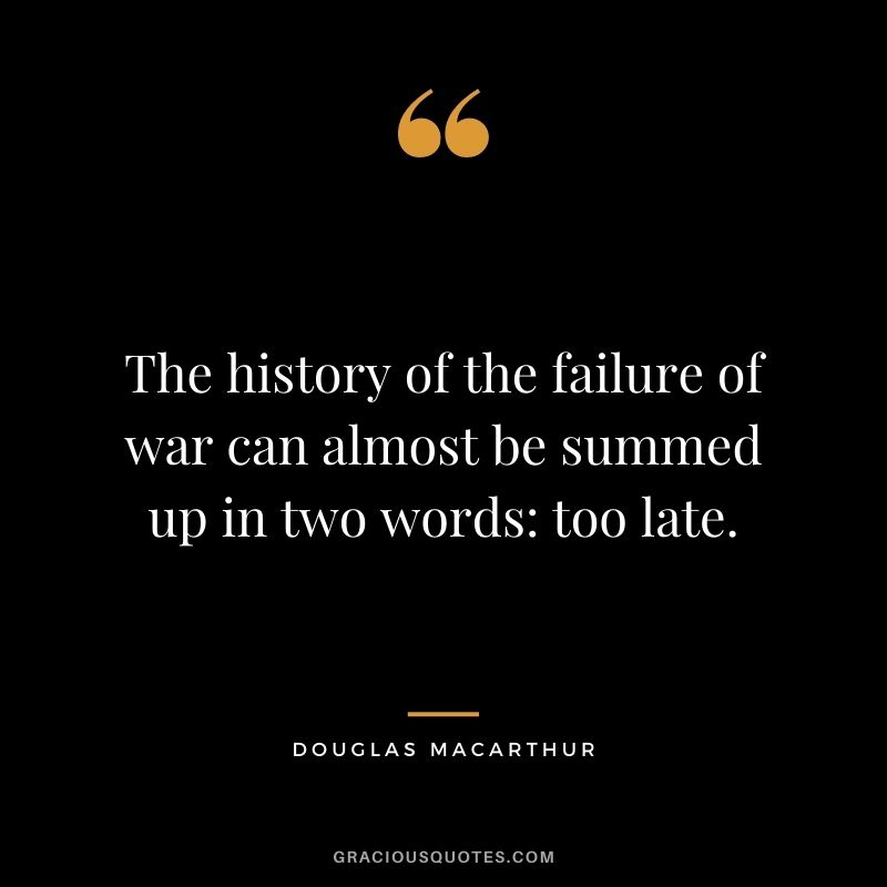 The history of the failure of war can almost be summed up in two words too late.