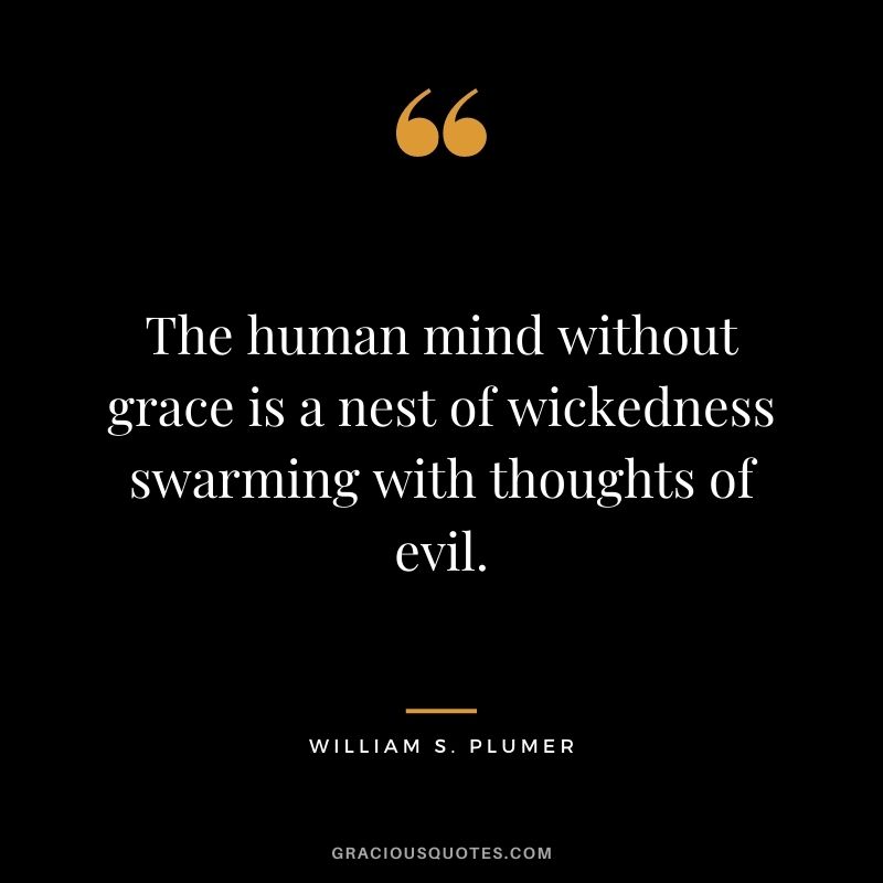 The human mind without grace is a nest of wickedness swarming with thoughts of evil. - William S. Plumer