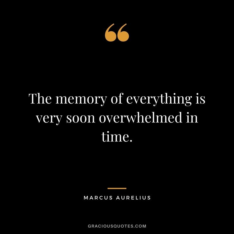 The memory of everything is very soon overwhelmed in time.