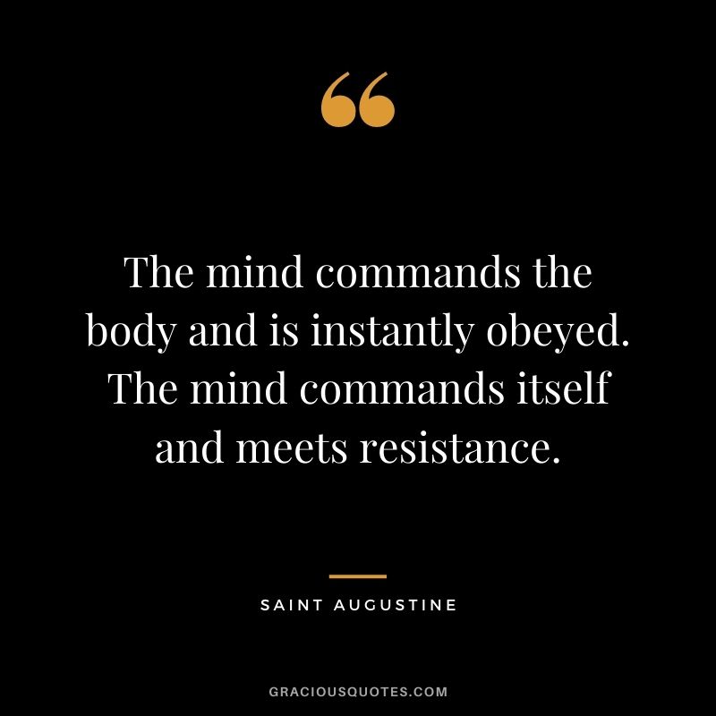 The mind commands the body and is instantly obeyed. The mind commands itself and meets resistance.