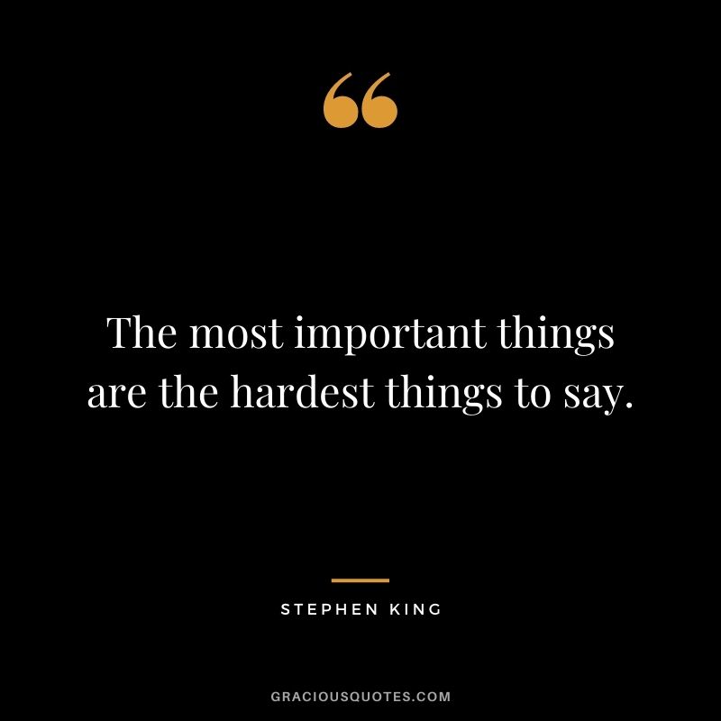 The most important things are the hardest things to say.